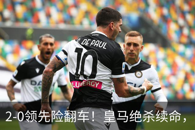 2-0领先险翻车！皇马绝杀续命，姆巴佩西甲通杀，穆帅保守留有隐患